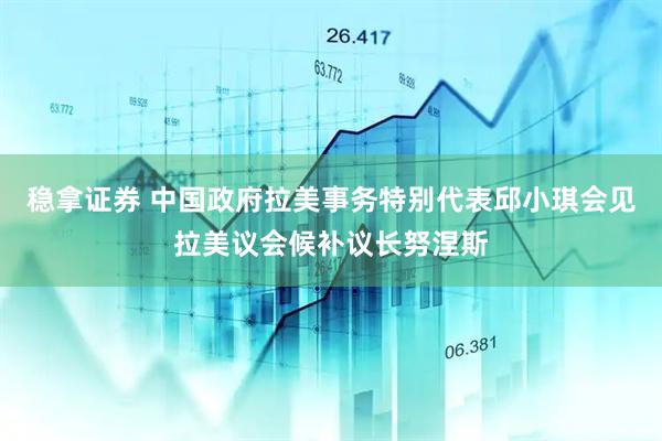 稳拿证券 中国政府拉美事务特别代表邱小琪会见拉美议会候补议长努涅斯