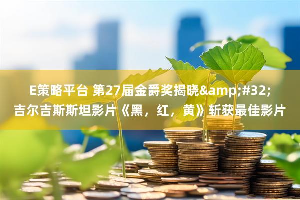 E策略平台 第27届金爵奖揭晓&#32;吉尔吉斯斯坦影片《黑，红，黄》斩获最佳影片