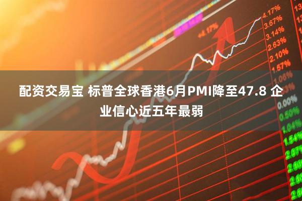 配资交易宝 标普全球香港6月PMI降至47.8 企业信心近五年最弱