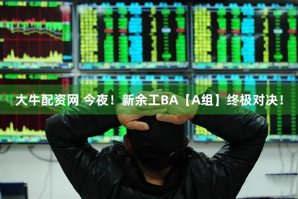 大牛配资网 今夜！新余工BA【A组】终极对决！