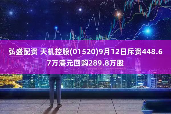 弘盛配资 天机控股(01520)9月12日斥资448.67万港元回购289.8万股