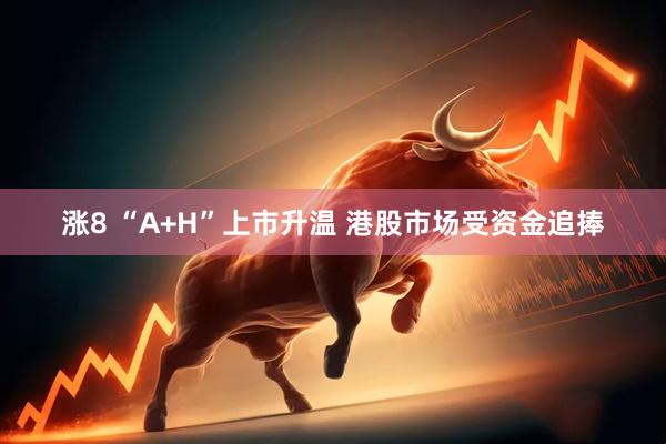 涨8 “A+H”上市升温 港股市场受资金追捧