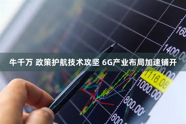 牛千万 政策护航技术攻坚 6G产业布局加速铺开