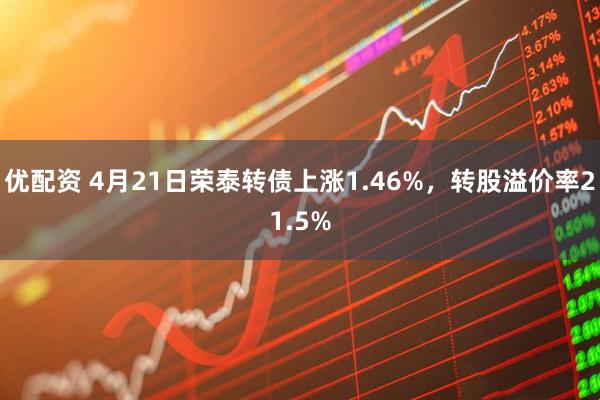 优配资 4月21日荣泰转债上涨1.46%，转股溢价率21.5%